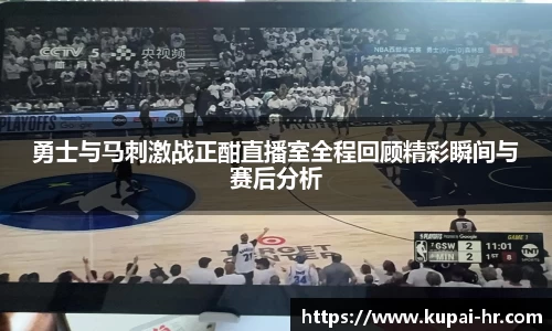 勇士与马刺激战正酣直播室全程回顾精彩瞬间与赛后分析