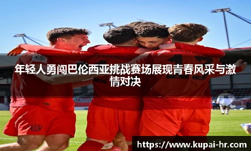 年轻人勇闯巴伦西亚挑战赛场展现青春风采与激情对决